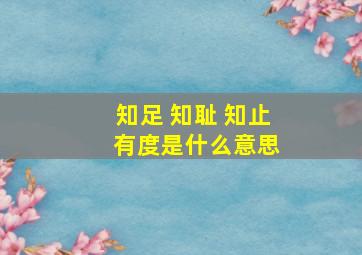 知足 知耻 知止 有度是什么意思